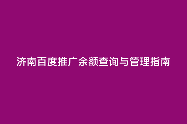 济南百度推广余额查询与管理指南