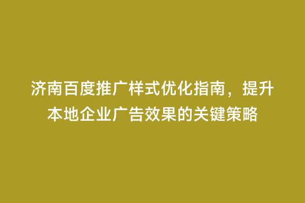 济南百度推广样式优化指南，提升本地企业广告效果的关键策略
