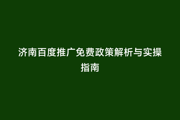 济南百度推广免费政策解析与实操指南
