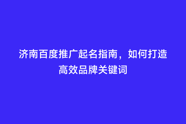 济南百度推广起名指南，如何打造高效品牌关键词