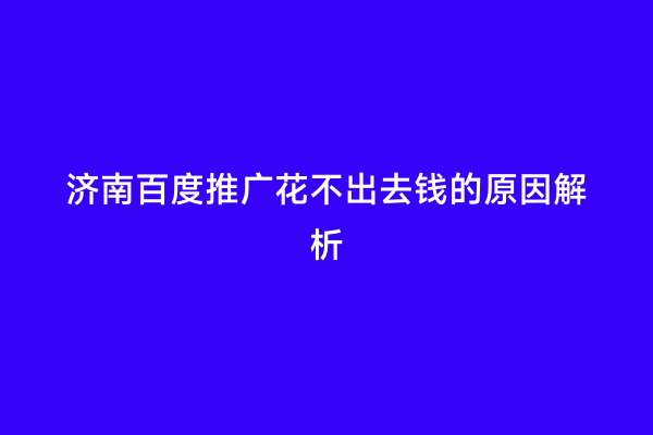 济南百度推广花不出去钱的原因解析