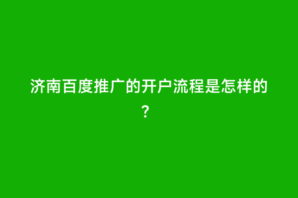 济南百度推广的开户流程是怎样的？