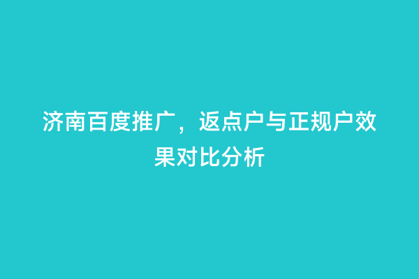 济南百度推广，返点户与正规户效果对比分析