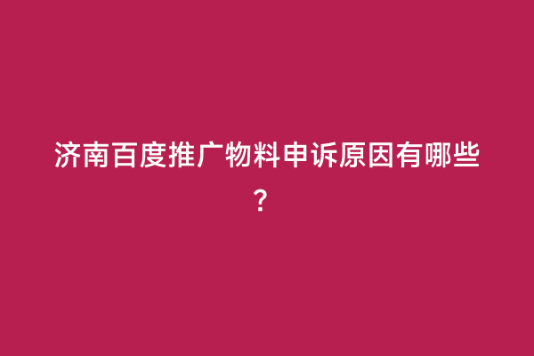济南百度推广物料申诉原因有哪些？