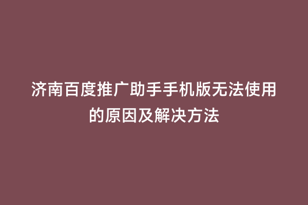 济南百度推广助手手机版无法使用的原因及解决方法