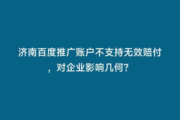 济南百度推广账户不支持无效赔付，对企业影响几何？