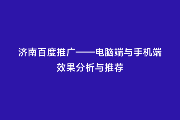 济南百度推广——电脑端与手机端效果分析与推荐