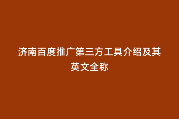 济南百度推广第三方工具介绍及其英文全称