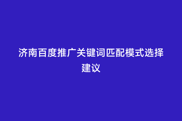 济南百度推广关键词匹配模式选择建议
