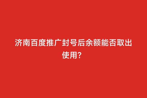 济南百度推广封号后余额能否取出使用？