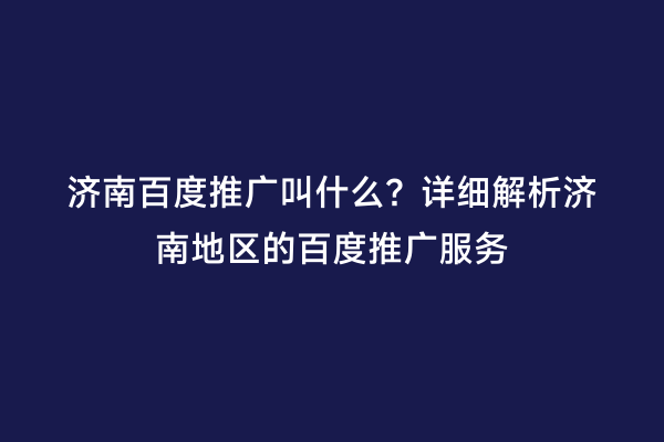 济南百度推广叫什么？详细解析济南地区的百度推广服务