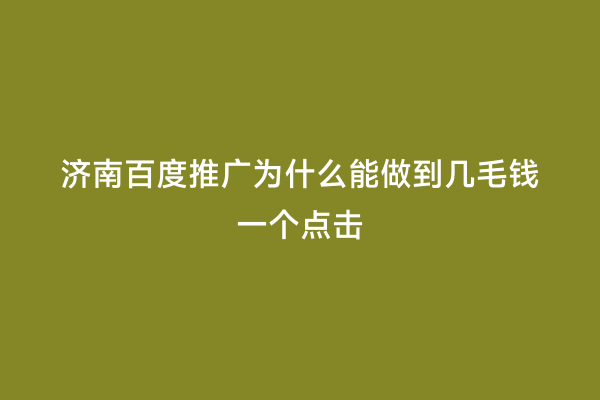 济南百度推广为什么能做到几毛钱一个点击