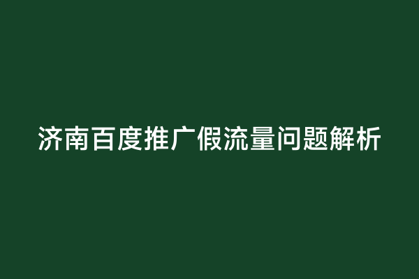 济南百度推广假流量问题解析