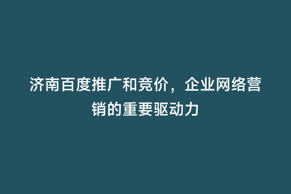 济南百度推广和竞价，企业网络营销的重要驱动力