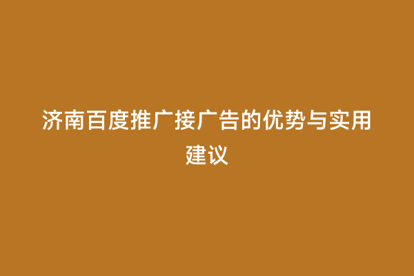 济南百度推广接广告的优势与实用建议
