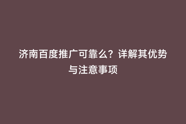 济南百度推广可靠么？详解其优势与注意事项