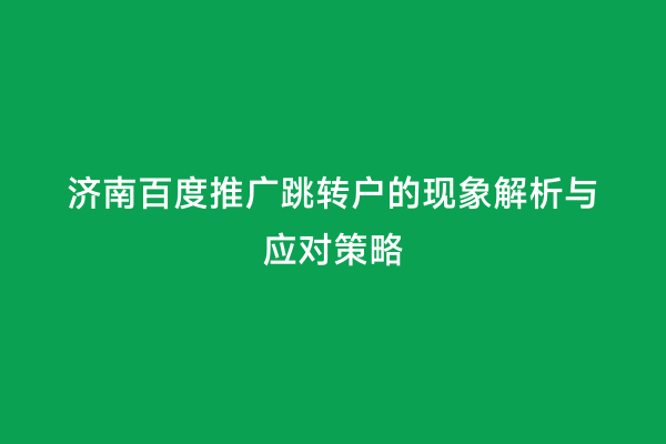 济南百度推广跳转户的现象解析与应对策略