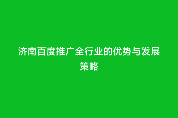 济南百度推广全行业的优势与发展策略