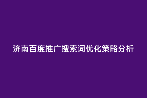 济南百度推广搜索词优化策略分析
