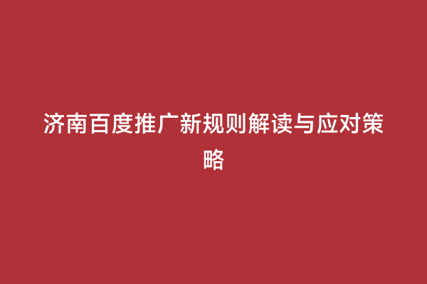 济南百度推广新规则解读与应对策略