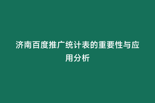 济南百度推广统计表的重要性与应用分析