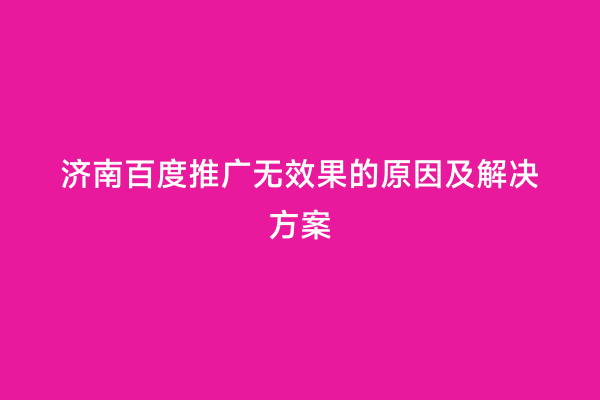 济南百度推广无效果的原因及解决方案