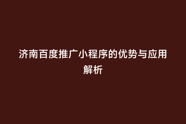 济南百度推广小程序的优势与应用解析