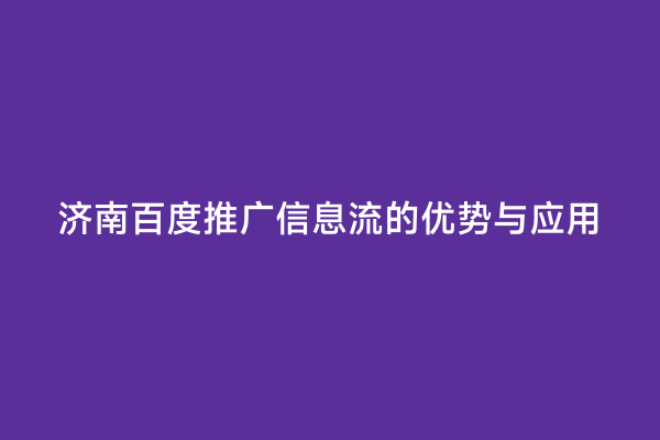 济南百度推广信息流的优势与应用