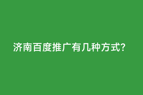 济南百度推广有几种方式？