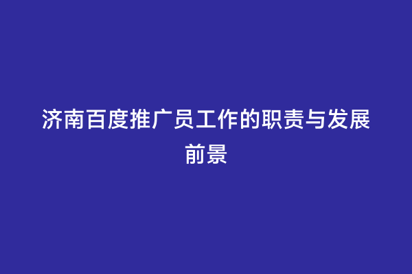 济南百度推广员工作的职责与发展前景