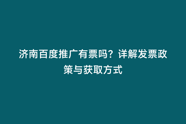 济南百度推广有票吗？详解发票政策与获取方式