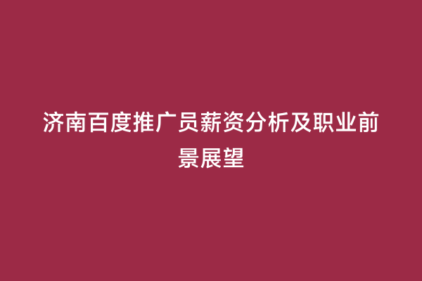 济南百度推广员薪资分析及职业前景展望