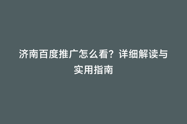 济南百度推广怎么看？详细解读与实用指南