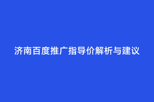 济南百度推广指导价解析与建议