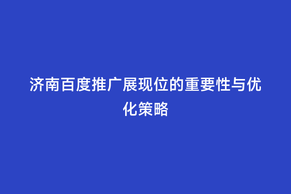 济南百度推广展现位的重要性与优化策略