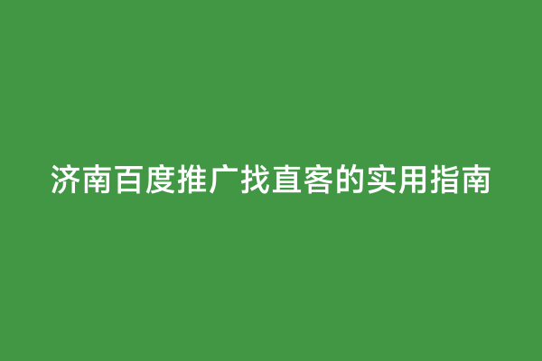 济南百度推广找直客的实用指南