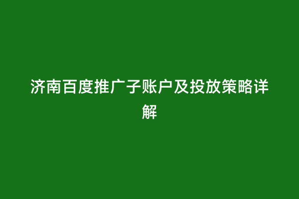 济南百度推广子账户及投放策略详解