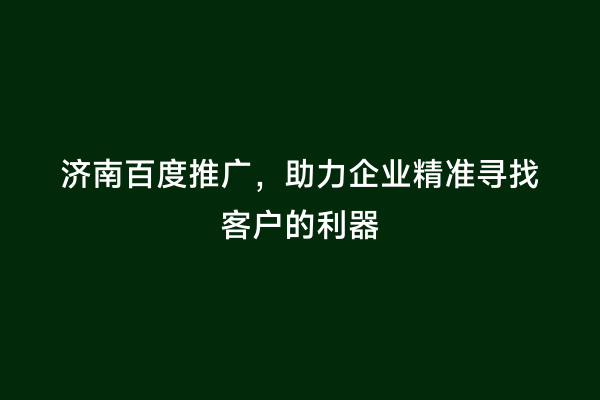 济南百度推广，助力企业精准寻找客户的利器
