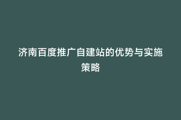 济南百度推广自建站的优势与实施策略