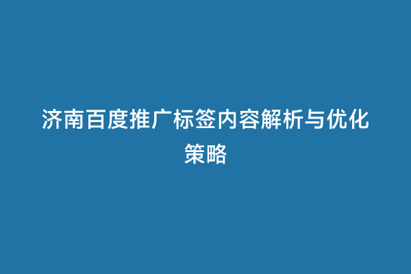 济南百度推广标签内容解析与优化策略