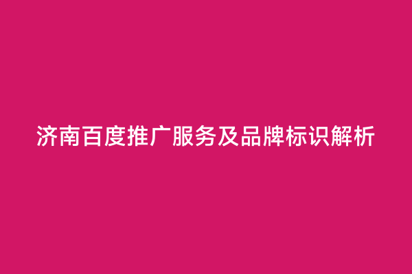 济南百度推广服务及品牌标识解析