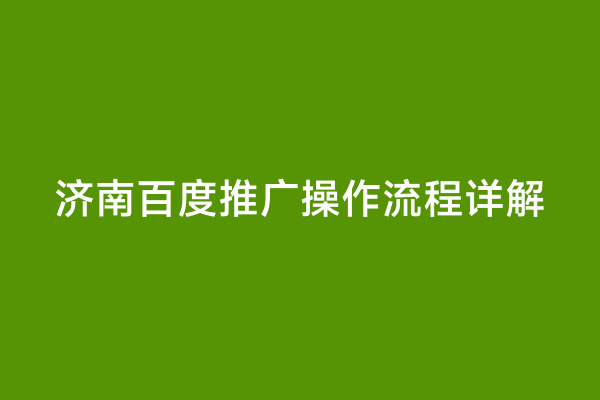 济南百度推广操作流程详解