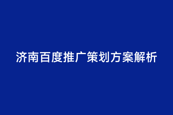 济南百度推广策划方案解析