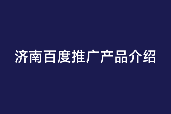 济南百度推广产品介绍