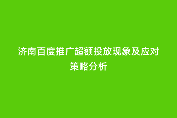 济南百度推广超额投放现象及应对策略分析