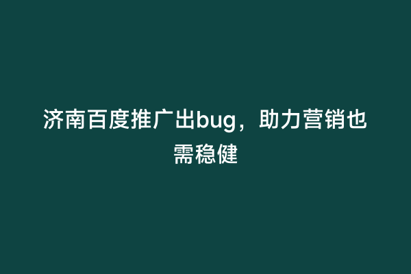 济南百度推广出bug，助力营销也需稳健