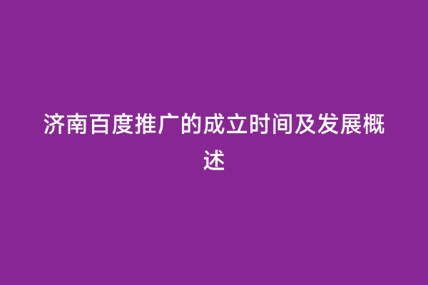 济南百度推广的成立时间及发展概述