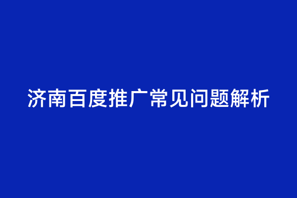 济南百度推广常见问题解析