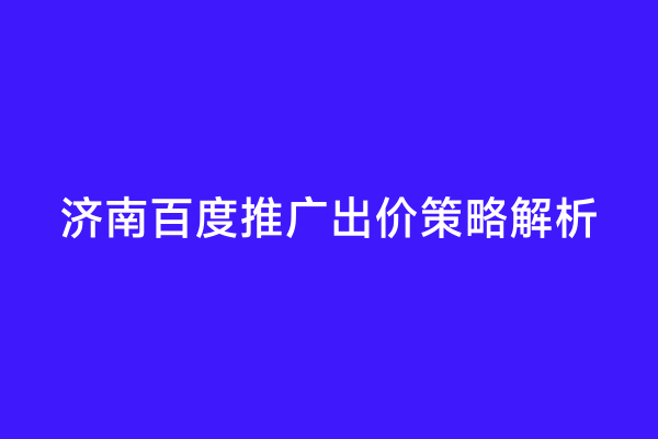 济南百度推广出价策略解析
