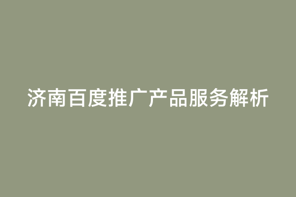 济南百度推广产品服务解析